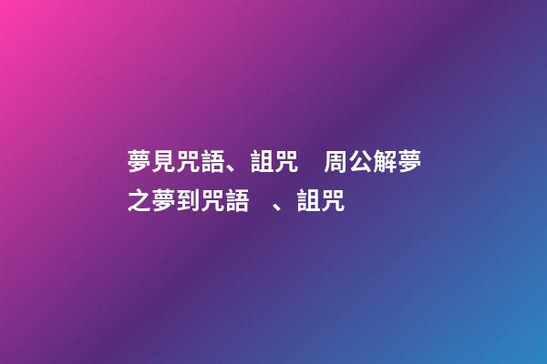 夢見咒語、詛咒　周公解夢之夢到咒語、詛咒